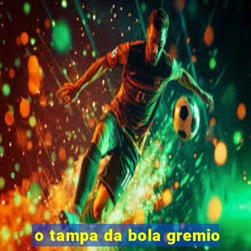 o tampa da bola gremio