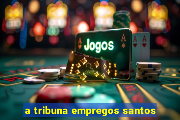 a tribuna empregos santos