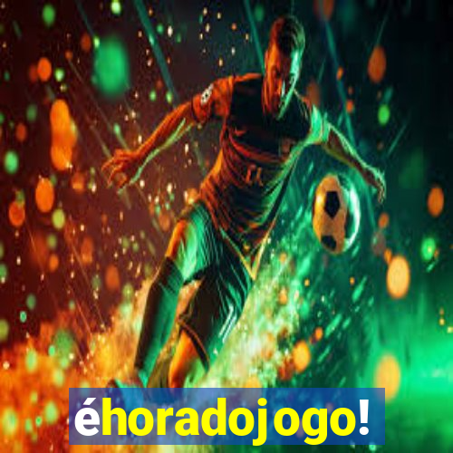 éhoradojogo!