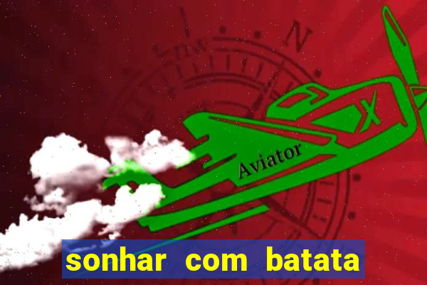 sonhar com batata jogo do bicho