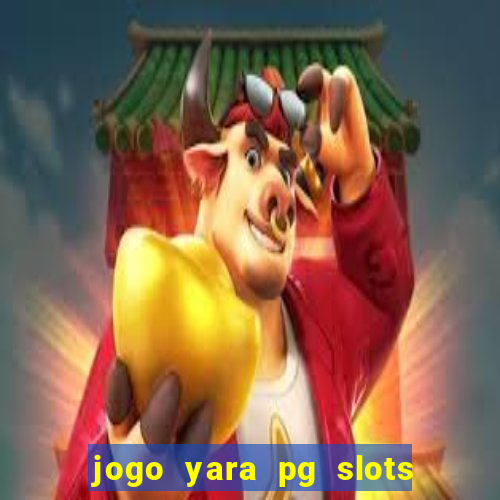 jogo yara pg slots paga mesmo