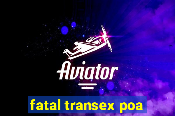 fatal transex poa