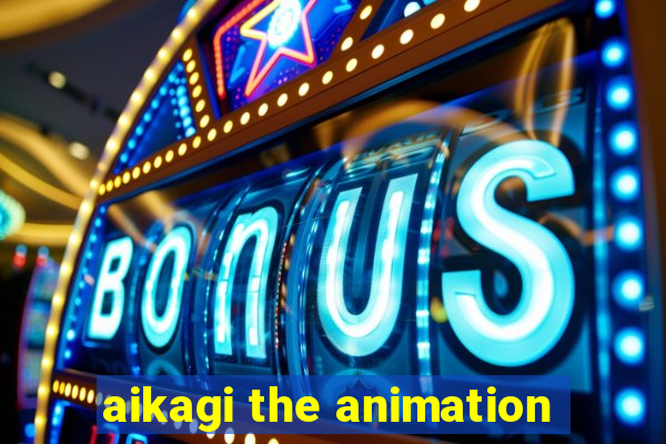 aikagi the animation