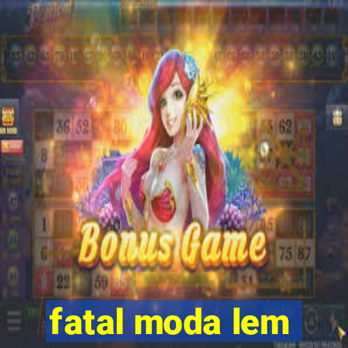 fatal moda lem