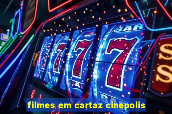 filmes em cartaz cinepolis