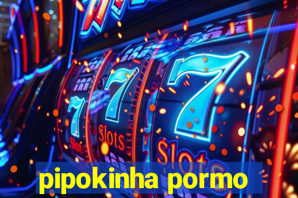 pipokinha pormo