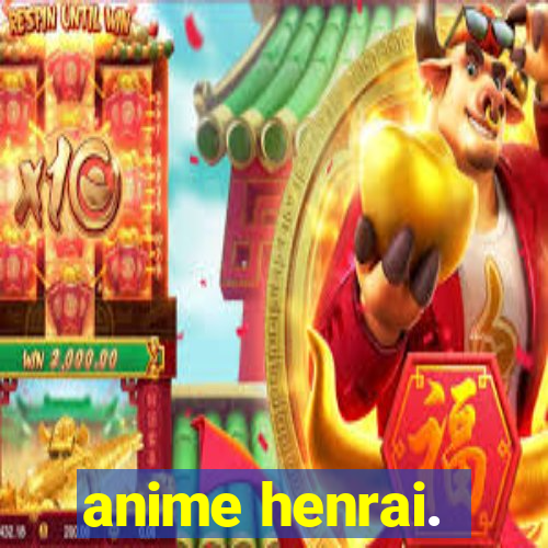 anime henrai.