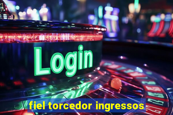 fiel torcedor ingressos