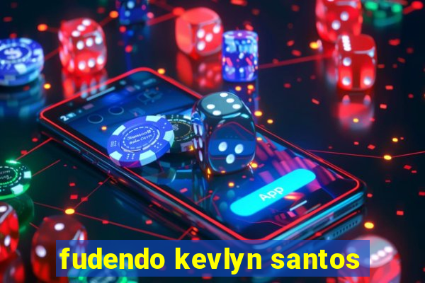 fudendo kevlyn santos