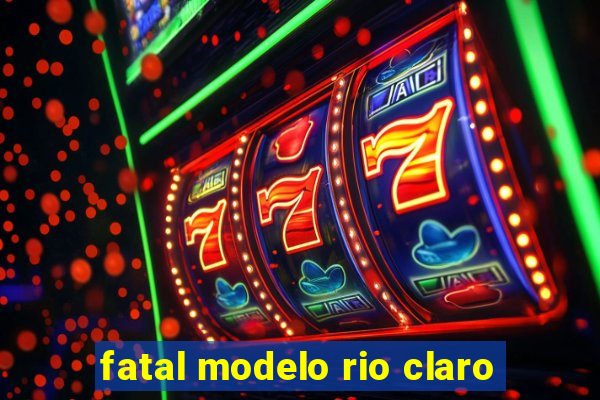 fatal modelo rio claro