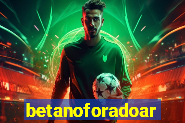 betanoforadoar