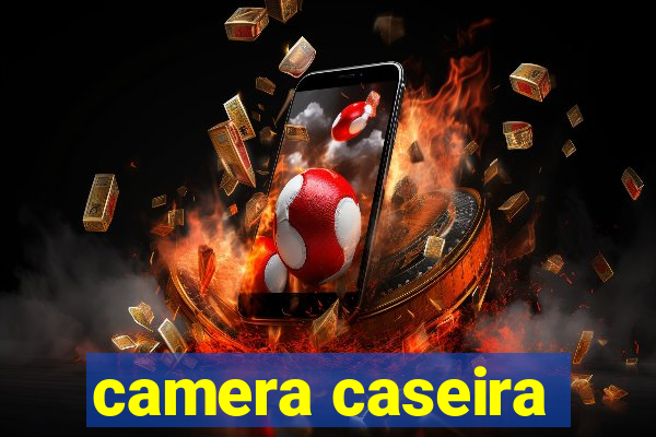 camera caseira