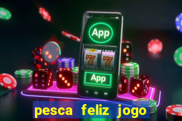 pesca feliz jogo ganhar dinheiro