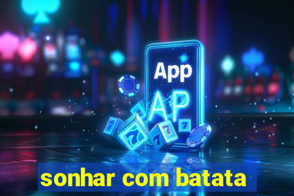 sonhar com batata