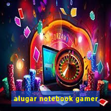 alugar notebook gamer