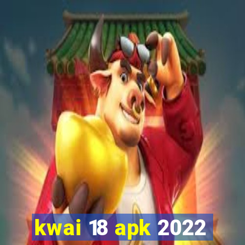 kwai 18 apk 2022