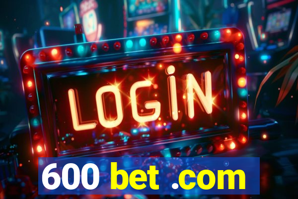 600 bet .com