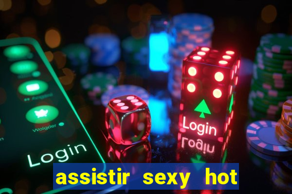 assistir sexy hot online grátis