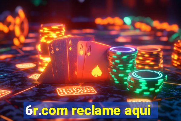 6r.com reclame aqui