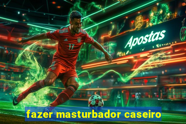 fazer masturbador caseiro